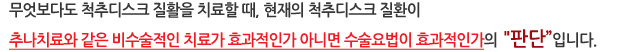 무엇보다도 척추디스크 질활을 치료할 때, 현재의 척추디스크 질환이 추나치료와 같은 비수술적인 치료가 효과적인가 아니면 수술요법이 효과적인가의 